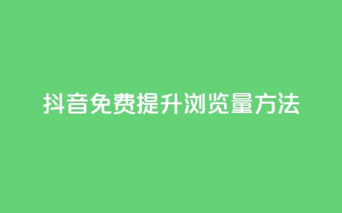 抖音免费提升浏览量方法 第1张 抖音免费提升浏览量方法 第1张