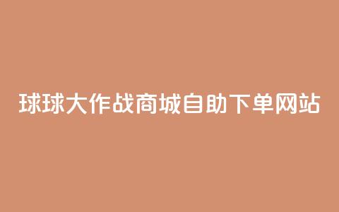 球球大作战商城自助下单网站 - → 球球大作战商城自助购物网站! 第1张 球球大作战商城自助下单网站 - → 球球大作战商城自助购物网站! 第1张