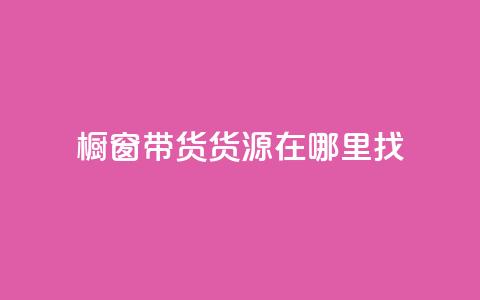 橱窗带货货源在哪里找 - 如何寻找橱窗带货的优质货源~ 第1张 橱窗带货货源在哪里找 - 如何寻找橱窗带货的优质货源~ 第1张