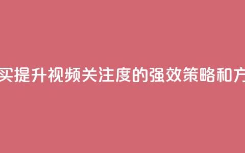 播放量下单购买 - 提升视频关注度的强效策略和方法分享! 第1张
