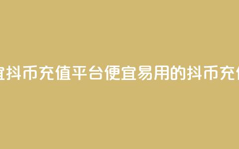 最便宜抖币充值平台(便宜易用的抖币充值平台) 第1张 最便宜抖币充值平台(便宜易用的抖币充值平台) 第1张