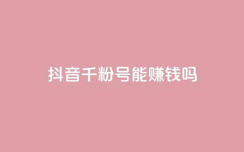 抖音千粉号能赚钱吗? 第1张 抖音千粉号能赚钱吗? 第1张