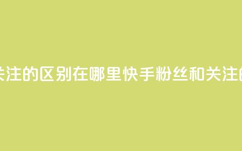 快手粉丝和关注的区别在哪里(快手粉丝和关注的区别) 第1张 快手粉丝和关注的区别在哪里(快手粉丝和关注的区别) 第1张
