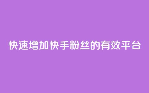 快速增加快手粉丝的有效平台 第1张 快速增加快手粉丝的有效平台 第1张