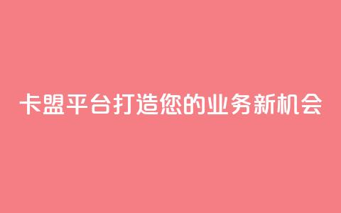 卡盟平台:打造您的业务新机会 第1张 卡盟平台:打造您的业务新机会 第1张