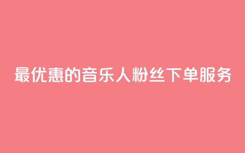 最优惠的QQ音乐人粉丝下单服务 第1张 最优惠的QQ音乐人粉丝下单服务 第1张