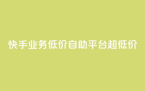 快手业务低价自助平台超低价 - 快手低价自助平台，超值优惠！	。 第1张
