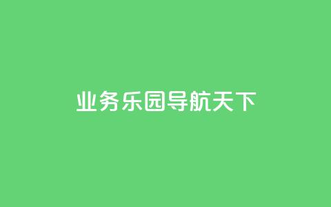 qq业务乐园导航天下 - 探索QQ业务乐园的精彩导航与无限可能! 第1张 qq业务乐园导航天下 - 探索QQ业务乐园的精彩导航与无限可能! 第1张