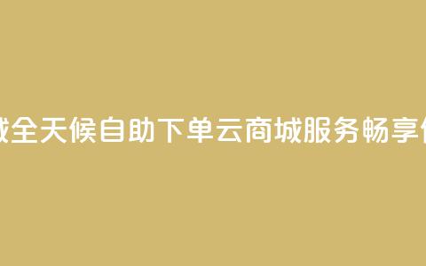 24小时自助下单云商城 - 全天候自助下单云商城服务	，畅享便捷购物体验! 第1张