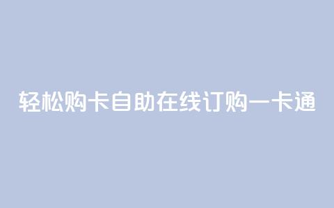 轻松购卡	，自助在线订购一卡通 第1张