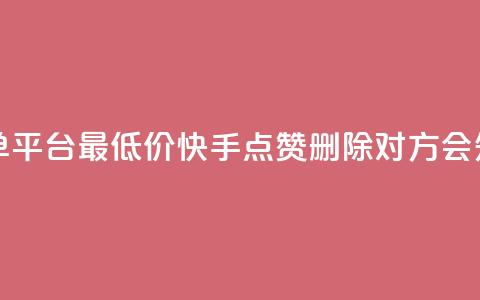 24小时抖音下单平台最低价 - 快手点赞删除对方会知道吗 第1张 24小时抖音下单平台最低价 - 快手点赞删除对方会知道吗 第1张