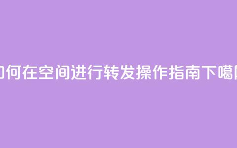 如何在QQ空间进行转发操作指南 第1张