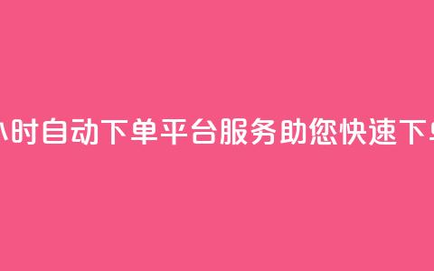 24小时自动下单平台服务，助您快速下单 第1张