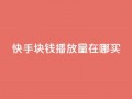 快手1块钱1w播放量在哪买,qq说说赞100个多少钱 - 快手粉丝一百五十万收入多少 - 快手免费一千播放量的网站